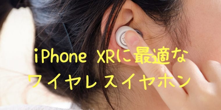 iPhone XRに最適なワイヤレスイヤホン